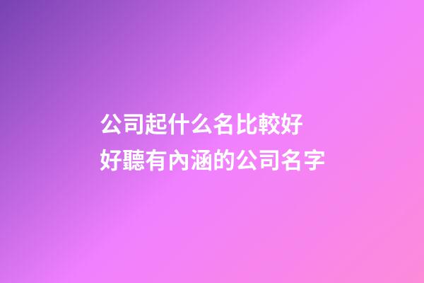 公司起什么名比較好 好聽有內涵的公司名字-第1張-公司起名-玄機派